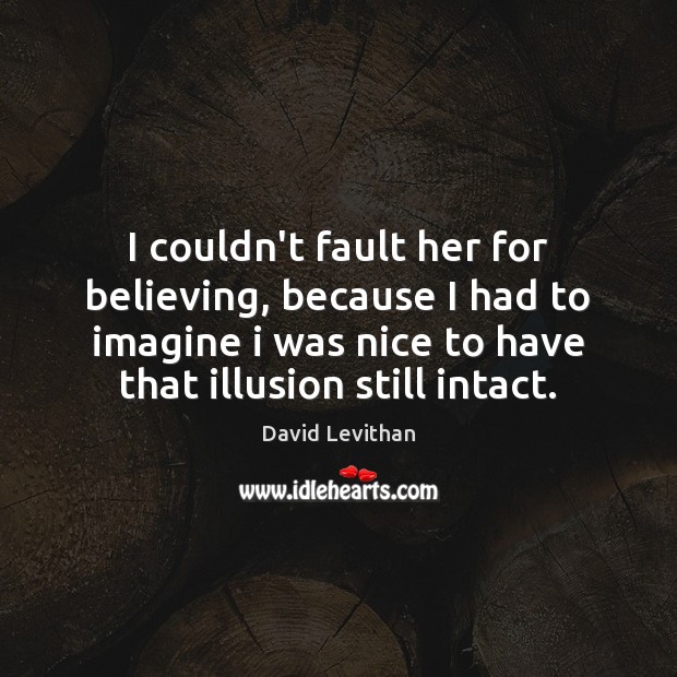 I couldn’t fault her for believing, because I had to imagine i David Levithan Picture Quote