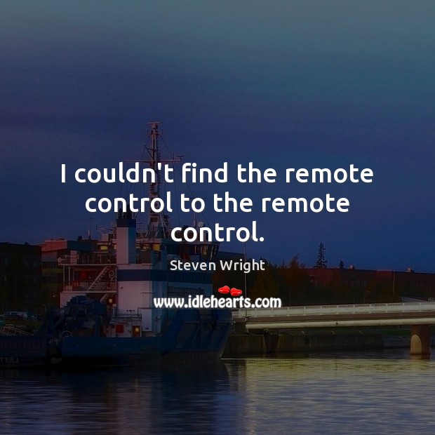 I couldn’t find the remote control to the remote control. Steven Wright Picture Quote