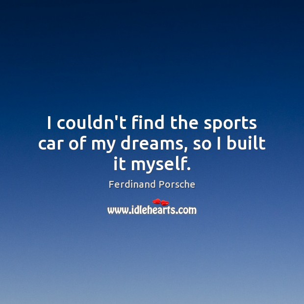 I couldn’t find the sports car of my dreams, so I built it myself. Ferdinand Porsche Picture Quote