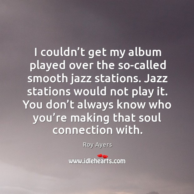 I couldn’t get my album played over the so-called smooth jazz stations. Roy Ayers Picture Quote