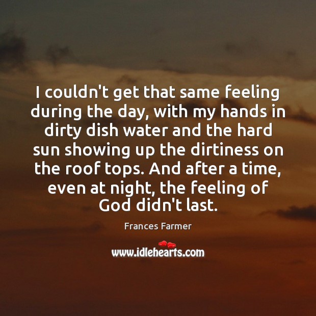 I couldn’t get that same feeling during the day, with my hands Frances Farmer Picture Quote