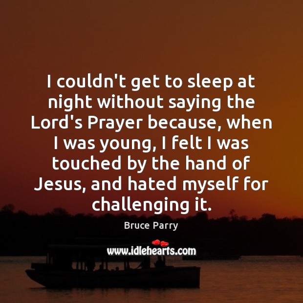 I couldn’t get to sleep at night without saying the Lord’s Prayer Bruce Parry Picture Quote