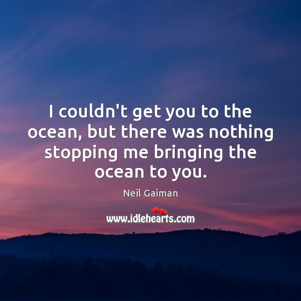 I couldn’t get you to the ocean, but there was nothing stopping Neil Gaiman Picture Quote