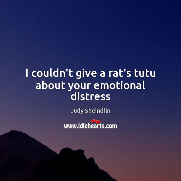 I couldn’t give a rat’s tutu about your emotional distress Judy Sheindlin Picture Quote