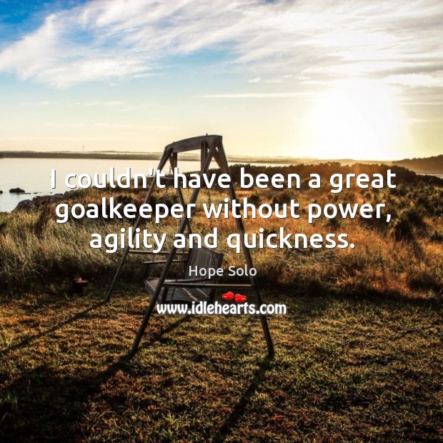 I couldn’t have been a great goalkeeper without power, agility and quickness. Image