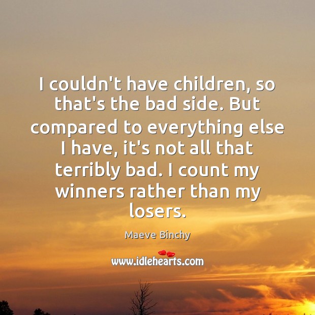 I couldn’t have children, so that’s the bad side. But compared to Maeve Binchy Picture Quote