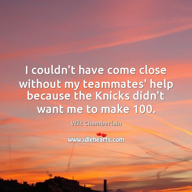 I couldn’t have come close without my teammates’ help because the Knicks Wilt Chamberlain Picture Quote