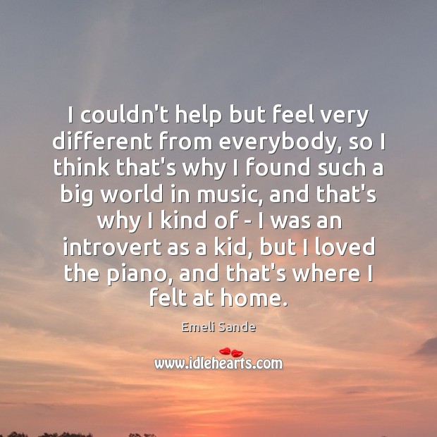 I couldn’t help but feel very different from everybody, so I think Emeli Sande Picture Quote