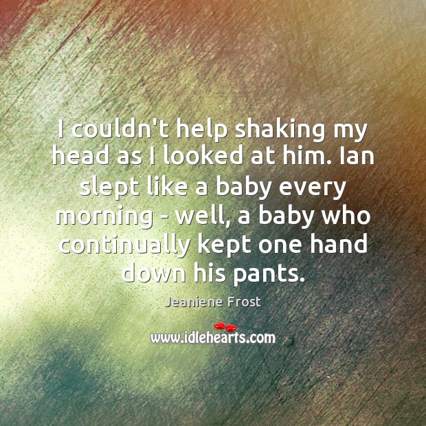 I couldn’t help shaking my head as I looked at him. Ian Jeaniene Frost Picture Quote