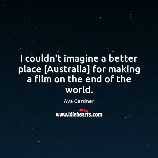 I couldn’t imagine a better place [Australia] for making a film on the end of the world. Ava Gardner Picture Quote