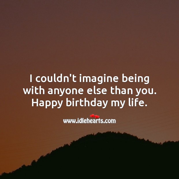 I couldn’t imagine being with anyone else. Happy birthday my life. Happy Birthday Messages Image