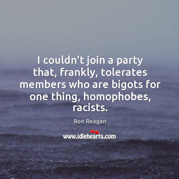 I couldn’t join a party that, frankly, tolerates members who are bigots Ron Reagan Picture Quote