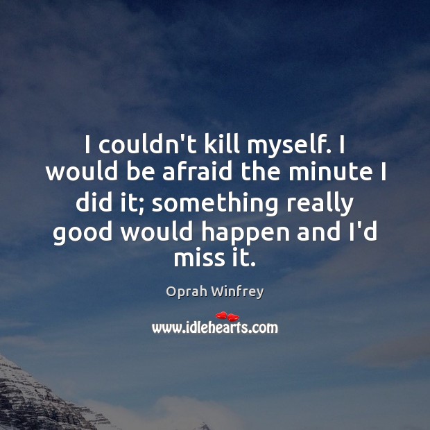 I couldn’t kill myself. I would be afraid the minute I did Image