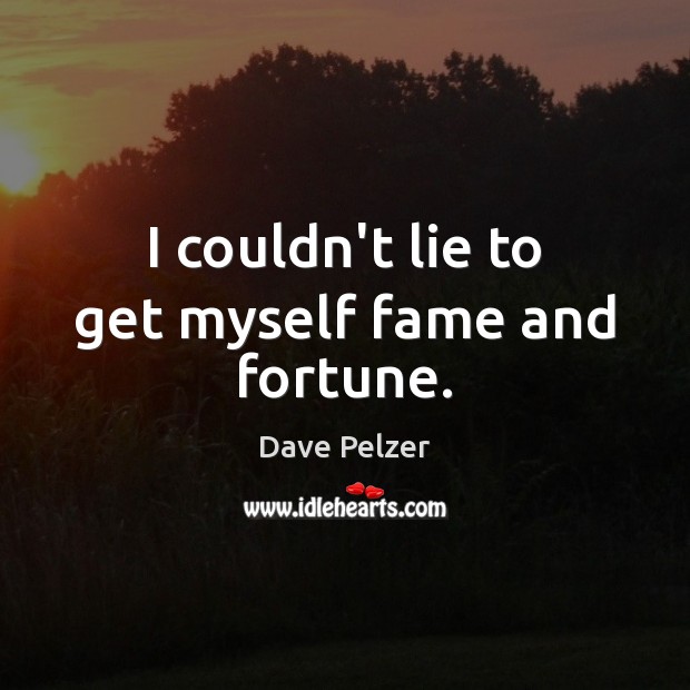 I couldn’t lie to get myself fame and fortune. Dave Pelzer Picture Quote