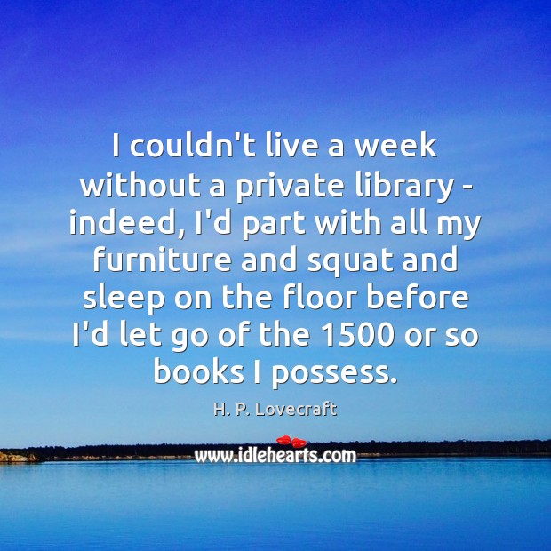I couldn’t live a week without a private library – indeed, I’d H. P. Lovecraft Picture Quote