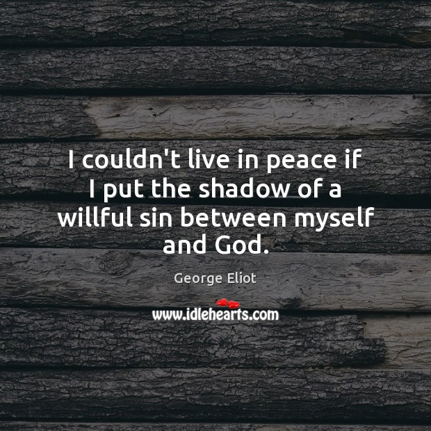 I couldn’t live in peace if I put the shadow of a willful sin between myself and God. George Eliot Picture Quote