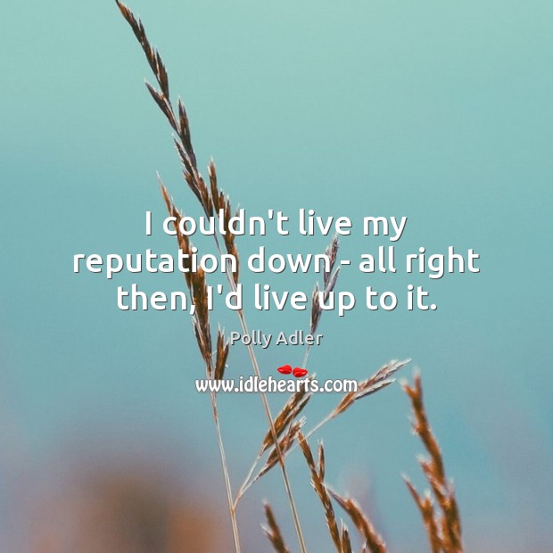I couldn’t live my reputation down – all right then, I’d live up to it. Polly Adler Picture Quote