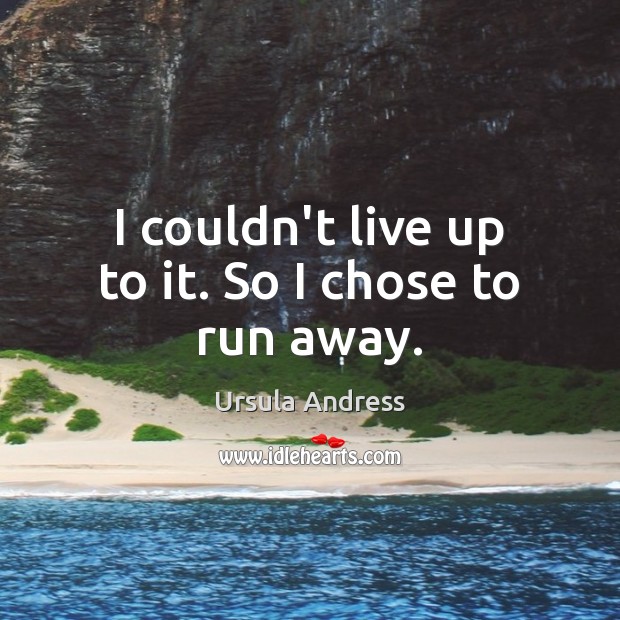 I couldn’t live up to it. So I chose to run away. Ursula Andress Picture Quote
