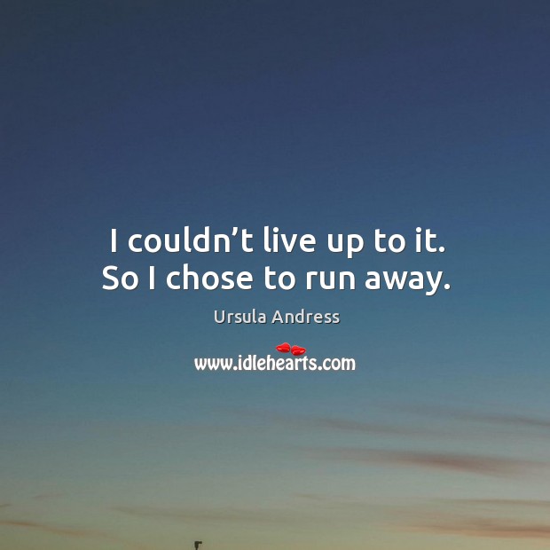 I couldn’t live up to it. So I chose to run away. Image