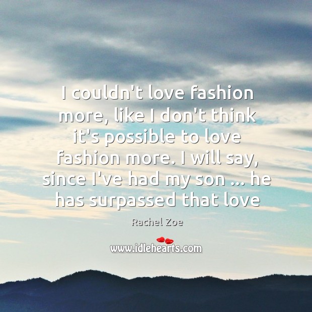 I couldn’t love fashion more, like I don’t think it’s possible to Rachel Zoe Picture Quote