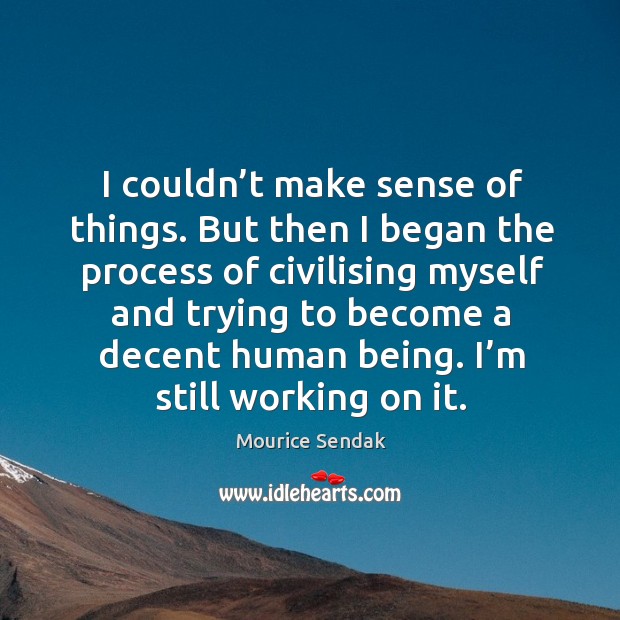 I couldn’t make sense of things. Mourice Sendak Picture Quote