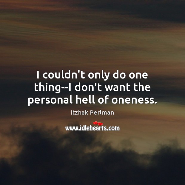 I couldn’t only do one thing–I don’t want the personal hell of oneness. Itzhak Perlman Picture Quote