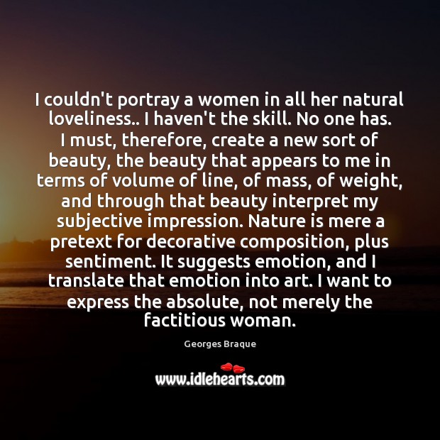I couldn’t portray a women in all her natural loveliness.. I haven’t Georges Braque Picture Quote