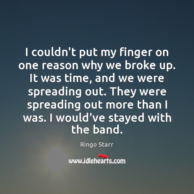 I couldn’t put my finger on one reason why we broke up. Ringo Starr Picture Quote