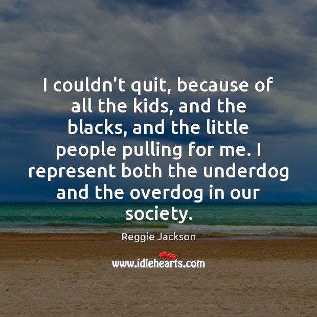 I couldn’t quit, because of all the kids, and the blacks, and Reggie Jackson Picture Quote