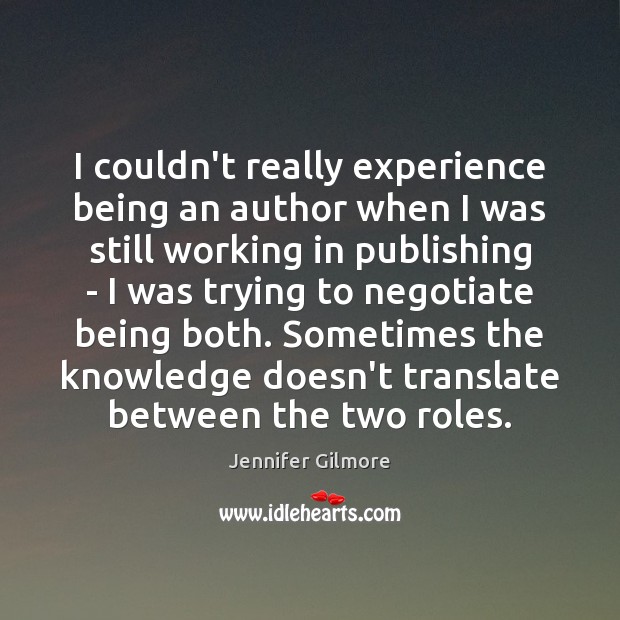I couldn’t really experience being an author when I was still working Jennifer Gilmore Picture Quote