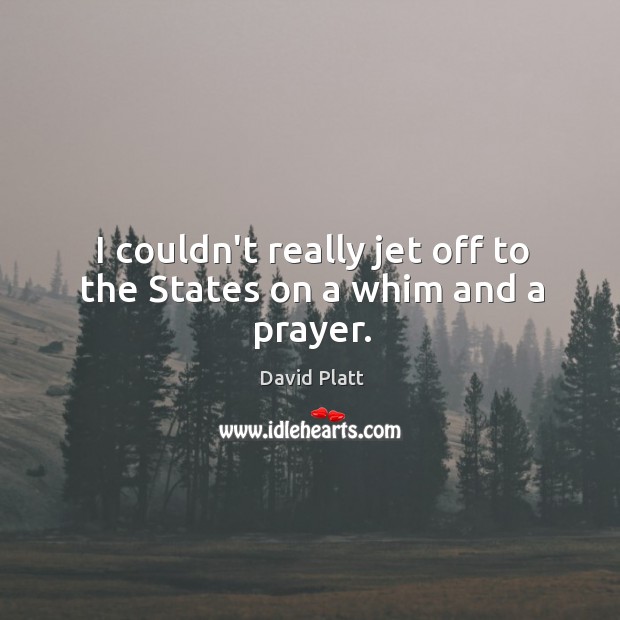 I couldn’t really jet off to the States on a whim and a prayer. David Platt Picture Quote