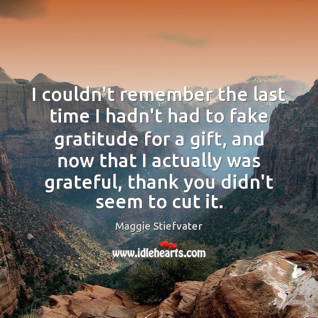 I couldn’t remember the last time I hadn’t had to fake gratitude Maggie Stiefvater Picture Quote