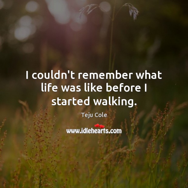 I couldn’t remember what life was like before I started walking. Image