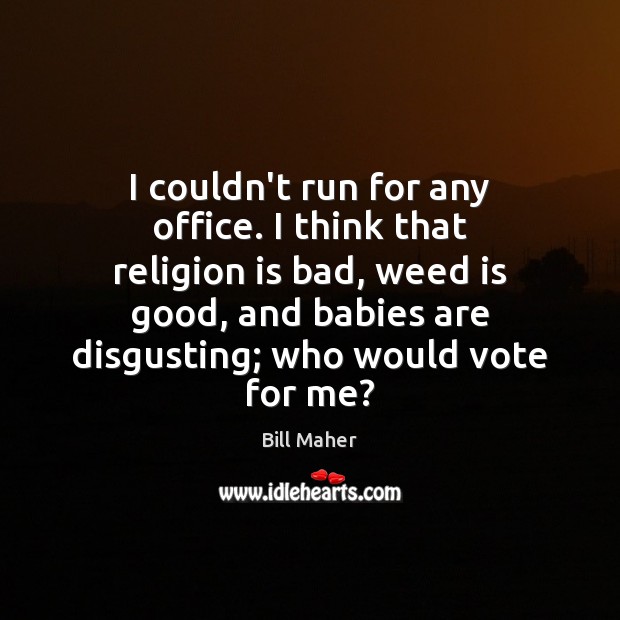 I couldn’t run for any office. I think that religion is bad, Bill Maher Picture Quote