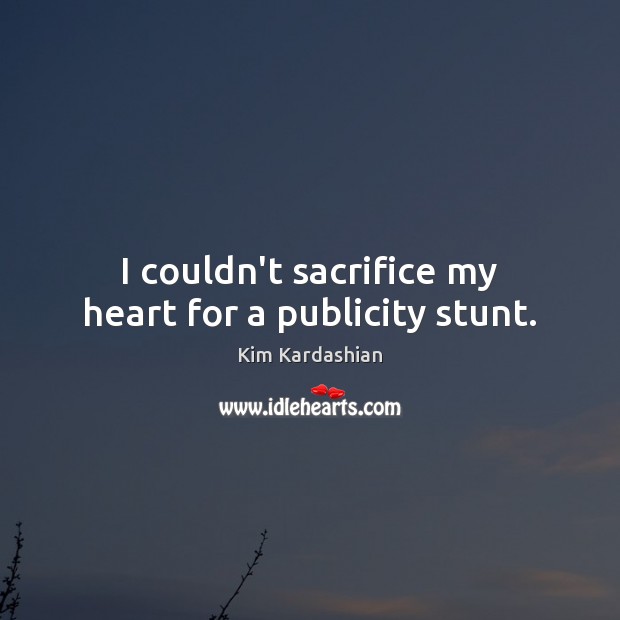I couldn’t sacrifice my heart for a publicity stunt. Kim Kardashian Picture Quote