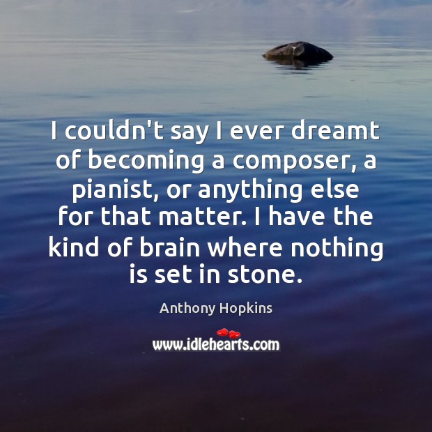 I couldn’t say I ever dreamt of becoming a composer, a pianist, Anthony Hopkins Picture Quote