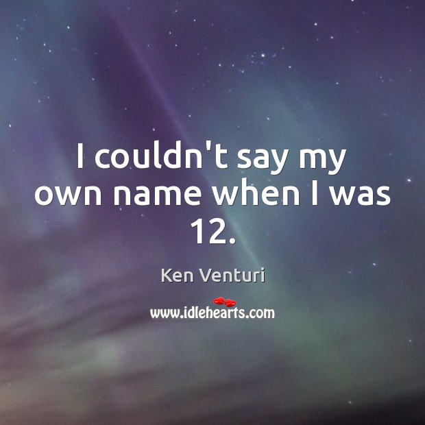 I couldn’t say my own name when I was 12. Ken Venturi Picture Quote