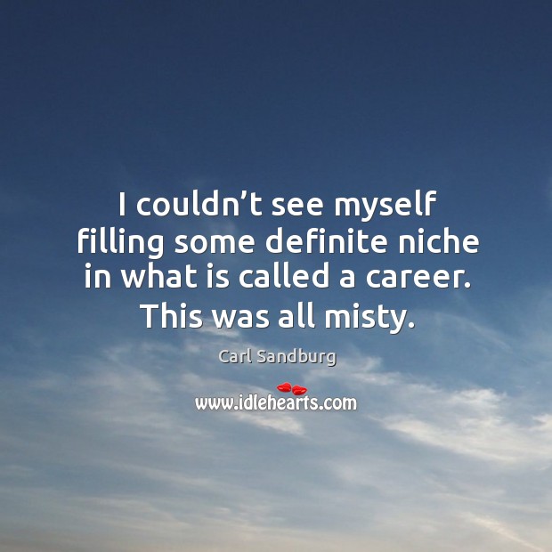 I couldn’t see myself filling some definite niche in what is called a career. This was all misty. Carl Sandburg Picture Quote