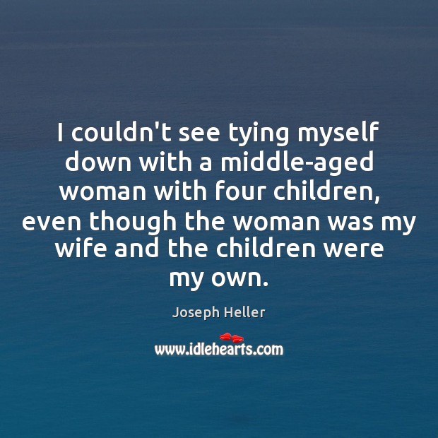 I couldn’t see tying myself down with a middle-aged woman with four Joseph Heller Picture Quote