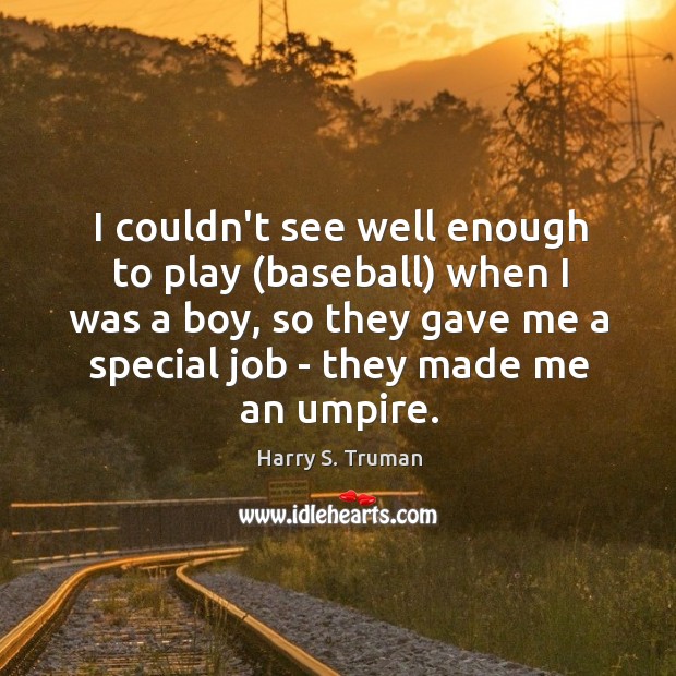 I couldn’t see well enough to play (baseball) when I was a Harry S. Truman Picture Quote