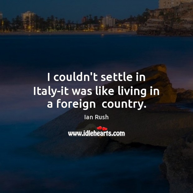 I couldn’t settle in Italy-it was like living in a foreign  country. Ian Rush Picture Quote