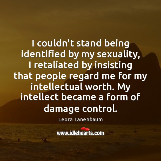 I couldn’t stand being identified by my sexuality, I retaliated by insisting Leora Tanenbaum Picture Quote