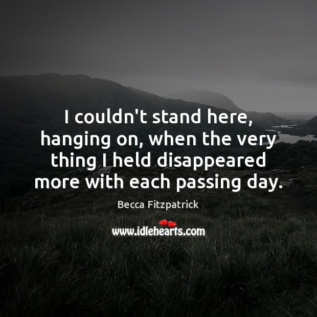 I couldn’t stand here, hanging on, when the very thing I held Becca Fitzpatrick Picture Quote