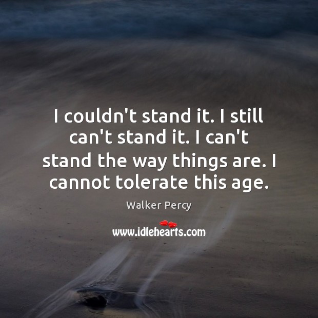 I couldn’t stand it. I still can’t stand it. I can’t stand Walker Percy Picture Quote