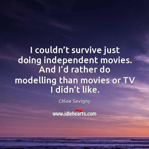 I couldn’t survive just doing independent movies. And I’d rather do modelling than movies or tv I didn’t like. Image