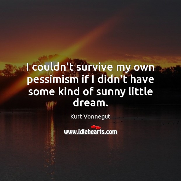 I couldn’t survive my own pessimism if I didn’t have some kind of sunny little dream. Kurt Vonnegut Picture Quote