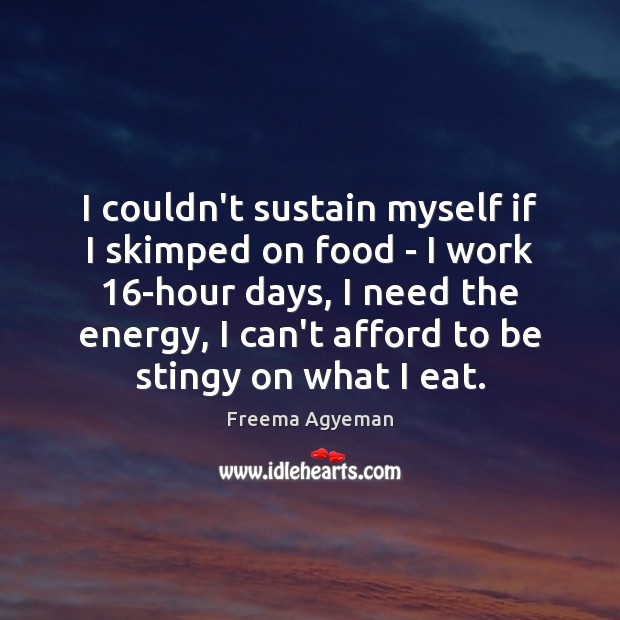 I couldn’t sustain myself if I skimped on food – I work 16 Image