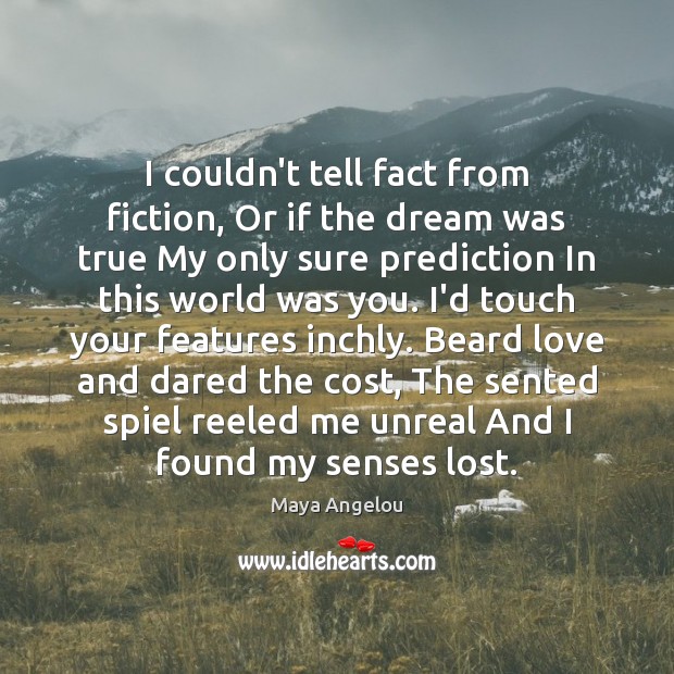 I couldn’t tell fact from fiction, Or if the dream was true Maya Angelou Picture Quote