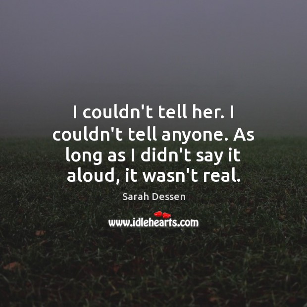 I couldn’t tell her. I couldn’t tell anyone. As long as I Sarah Dessen Picture Quote