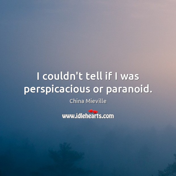 I couldn’t tell if I was perspicacious or paranoid. China Mieville Picture Quote